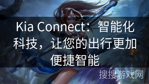 Kia Connect:智能化科技,让您的出行更加便捷智能 Kia Connect:智能化科技,让您的出行更加便捷智能