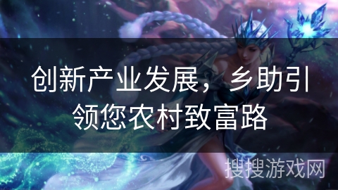 创新产业发展,乡助引领您农村致富路 创新产业发展,乡助引领您农村致富路