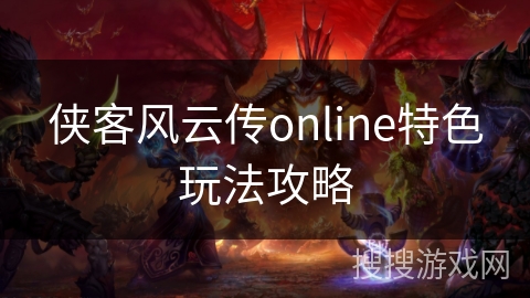 侠客风云传online特色玩法攻略 侠客风云传online特色玩法攻略