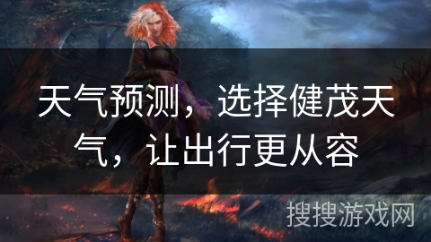 天气预测，选择健茂天气，让出行更从容