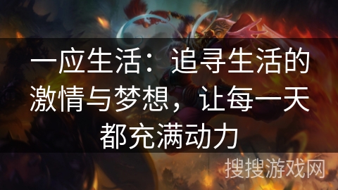 一应生活:追寻生活的激情与梦想,让每一天都充满动力 一应生活:追寻生活的激情与梦想,让每一天都充满动力
