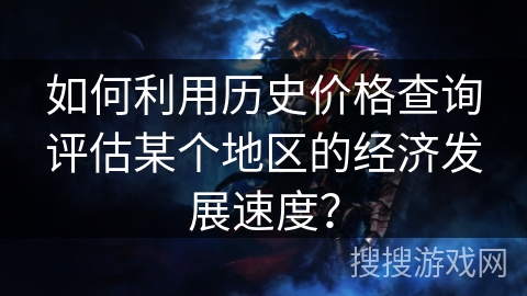 如何利用历史价格查询评估某个地区的经济发展速度? 如何利用历史价格查询评估某个地区的经济发展速度?