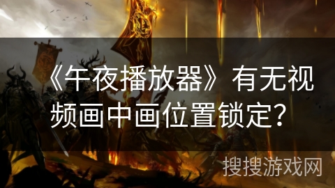 《午夜播放器》有无视频画中画位置锁定？