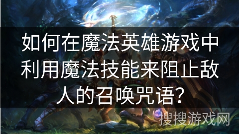 如何在魔法英雄游戏中利用魔法技能来阻止敌人的召唤咒语? 如何在魔法英雄游戏中利用魔法技能来阻止敌人的召唤咒语?