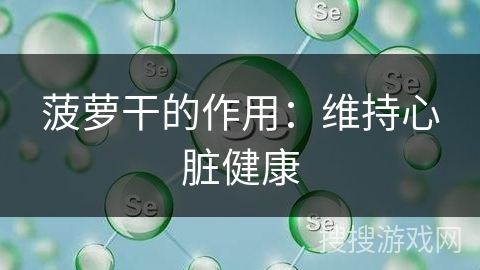 菠萝干的作用:维持心脏健康