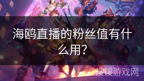 海鸥直播的粉丝值有什么用？