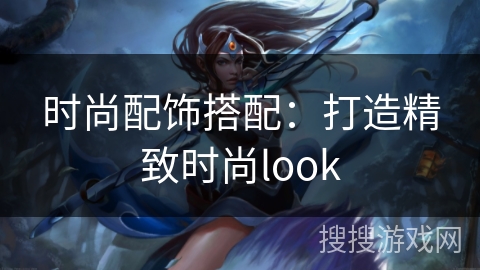 时尚配饰搭配:打造精致时尚look 时尚配饰搭配:打造精致时尚look