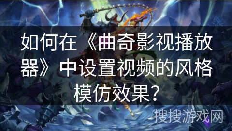 如何在《曲奇影视播放器》中设置视频的风格模仿效果？