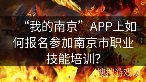 “我的南京”APP上如何报名参加南京市职业技能培训? “我的南京”APP上如何报名参加南京市职业技能培训?