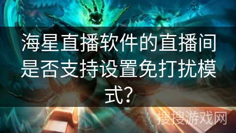 海星直播软件的直播间是否支持设置免打扰模式? 海星直播软件的直播间是否支持设置免打扰模式?