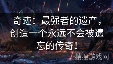 奇迹:最强者的遗产,创造一个永远不会被遗忘的传奇! 奇迹:最强者的遗产,创造一个永远不会被遗忘的传奇!