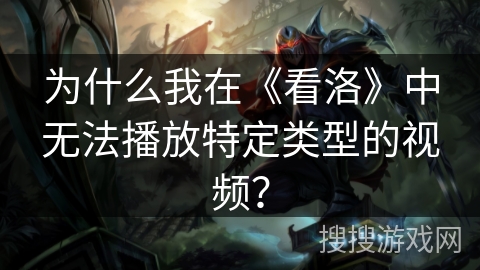 为什么我在《看洛》中无法播放特定类型的视频? 为什么我在《看洛》中无法播放特定类型的视频?