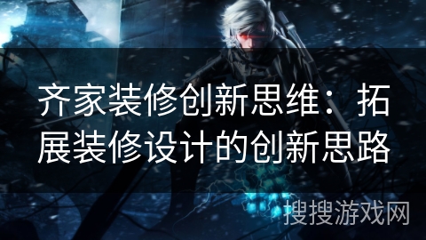 齐家装修创新思维:拓展装修设计的创新思路 齐家装修创新思维:拓展装修设计的创新思路