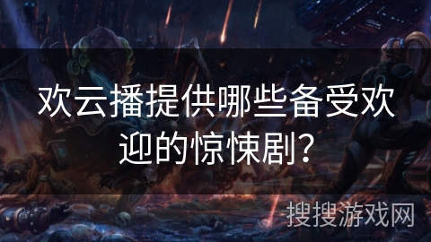欢云播提供哪些备受欢迎的惊悚剧? 欢云播提供哪些备受欢迎的惊悚剧?