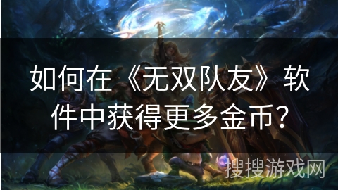 如何在《无双队友》软件中获得更多金币？