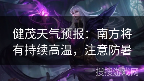 健茂天气预报:南方将有持续高温,注意防暑 健茂天气预报:南方将有持续高温,注意防暑