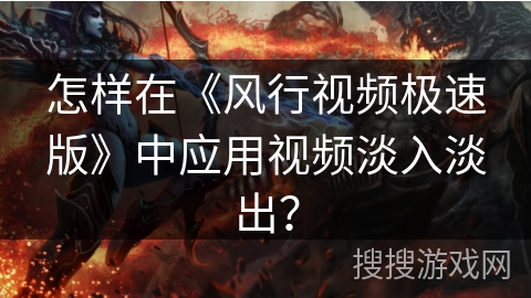 怎样在《风行视频极速版》中应用视频淡入淡出? 怎样在《风行视频极速版》中应用视频淡入淡出?