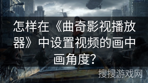 怎样在《曲奇影视播放器》中设置视频的画中画角度? 怎样在《曲奇影视播放器》中设置视频的画中画角度?