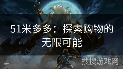 51米多多:探索购物的无限可能 51米多多:探索购物的无限可能