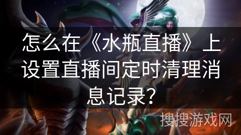 怎么在《水瓶直播》上设置直播间定时清理消息记录？
