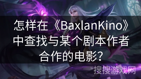 怎样在《BaxlanKino》中查找与某个剧本作者合作的电影？