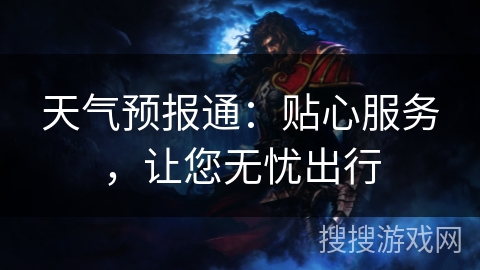 天气预报通:贴心服务,让您无忧出行 天气预报通:贴心服务,让您无忧出行
