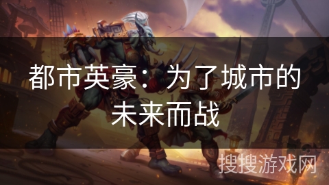 都市英豪:为了城市的未来而战 都市英豪:为了城市的未来而战