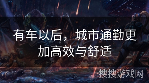 有车以后，城市通勤更加高效与舒适