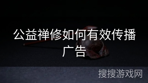 公益禅修如何有效传播广告 公益禅修如何有效传播广告