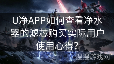 U净APP如何查看净水器的滤芯购买实际用户使用心得？