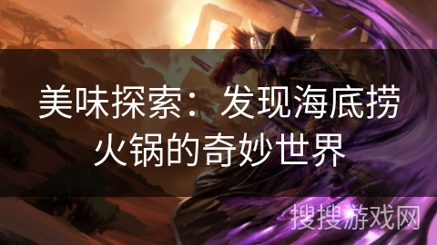 美味探索:发现海底捞火锅的奇妙世界 美味探索:发现海底捞火锅的奇妙世界