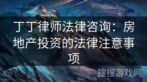 丁丁律师法律咨询：房地产投资的法律注意事项