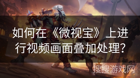 如何在《微视宝》上进行视频画面叠加处理? 如何在《微视宝》上进行视频画面叠加处理?