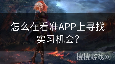 怎么在看准APP上寻找实习机会? 怎么在看准APP上寻找实习机会?