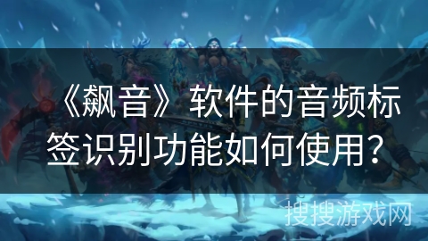 《飙音》软件的音频标签识别功能如何使用? 《飙音》软件的音频标签识别功能如何使用?