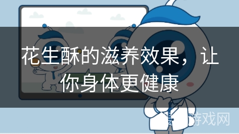 花生酥的滋养效果,让你身体更健康