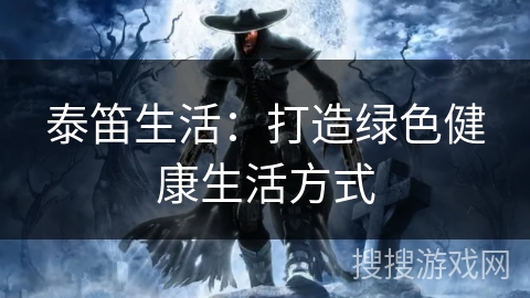 泰笛生活:打造绿色健康生活方式 泰笛生活:打造绿色健康生活方式