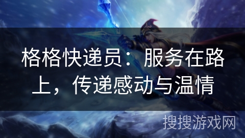 格格快递员:服务在路上,传递感动与温情 格格快递员:服务在路上,传递感动与温情