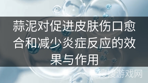 蒜泥对促进皮肤伤口愈合和减少炎症反应的效果与作用