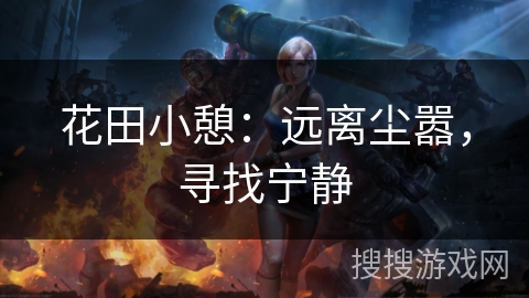 花田小憩:远离尘嚣,寻找宁静 花田小憩:远离尘嚣,寻找宁静