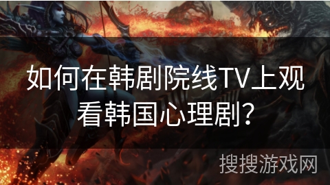 如何在韩剧院线TV上观看韩国心理剧？