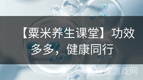 【粟米养生课堂】功效多多,健康同行