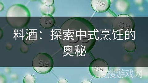 料酒:探索中式烹饪的奥秘