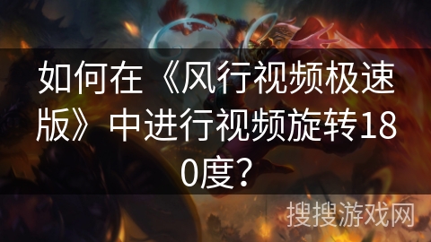 如何在《风行视频极速版》中进行视频旋转180度? 如何在《风行视频极速版》中进行视频旋转180度?