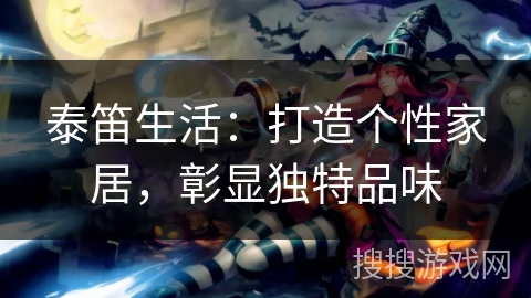 泰笛生活:打造个性家居,彰显独特品味 泰笛生活:打造个性家居,彰显独特品味