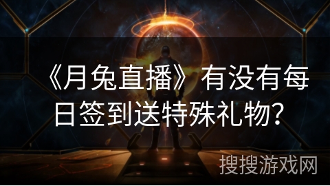 《月兔直播》有没有每日签到送特殊礼物? 《月兔直播》有没有每日签到送特殊礼物?