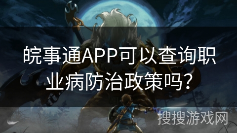 皖事通APP可以查询职业病防治政策吗? 皖事通APP可以查询职业病防治政策吗?