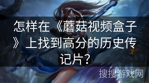 怎样在《蘑菇视频盒子》上找到高分的历史传记片? 怎样在《蘑菇视频盒子》上找到高分的历史传记片?