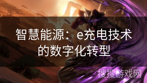 智慧能源:e充电技术的数字化转型 智慧能源:e充电技术的数字化转型