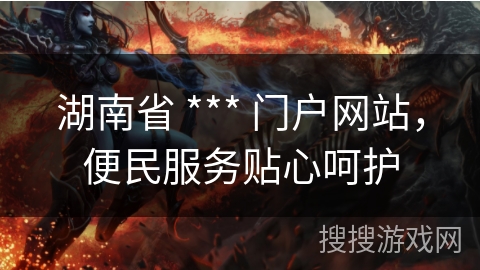 湖南省 *** 门户网站,便民服务贴心呵护 湖南省 *** 门户网站,便民服务贴心呵护